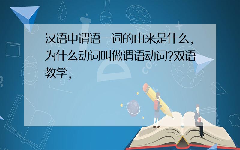 汉语中谓语一词的由来是什么,为什么动词叫做谓语动词?双语教学,