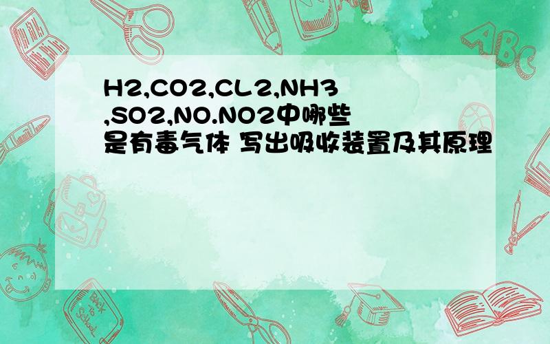 H2,CO2,CL2,NH3,SO2,NO.NO2中哪些是有毒气体 写出吸收装置及其原理
