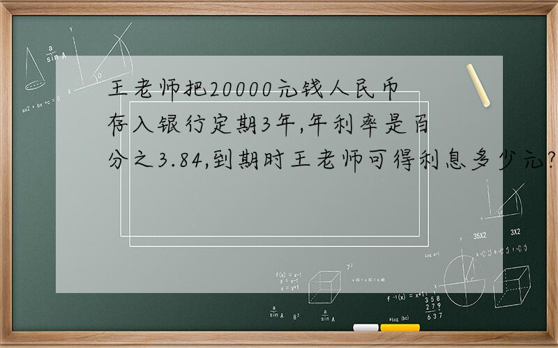 王老师把20000元钱人民币存入银行定期3年,年利率是百分之3.84,到期时王老师可得利息多少元?答案是1843.2,要算式!
