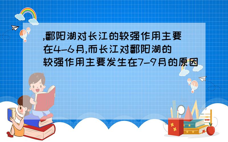 ,鄱阳湖对长江的较强作用主要在4-6月,而长江对鄱阳湖的较强作用主要发生在7-9月的原因