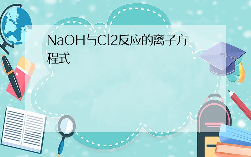 NaOH与Cl2反应的离子方程式