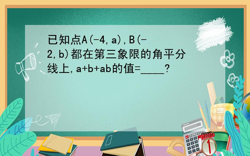 已知点A(-4,a),B(-2,b)都在第三象限的角平分线上,a+b+ab的值=____?