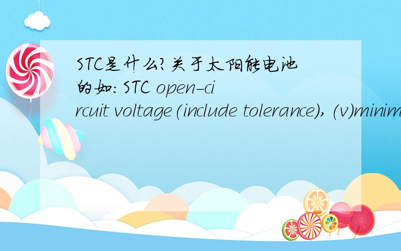 STC是什么?关于太阳能电池的如：STC open-circuit voltage(include tolerance),(v)minimum STC rated power,(W)Stc short-circuit current(include tolerance),(A)上面的STC是什么意思?