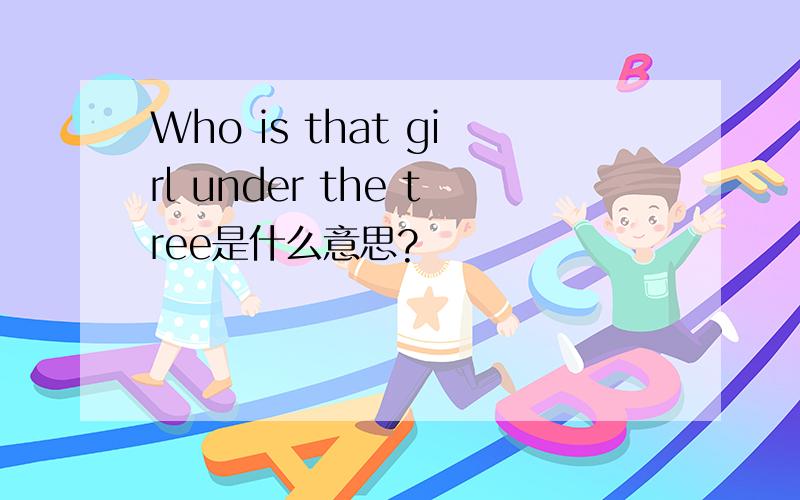 Who is that girl under the tree是什么意思?