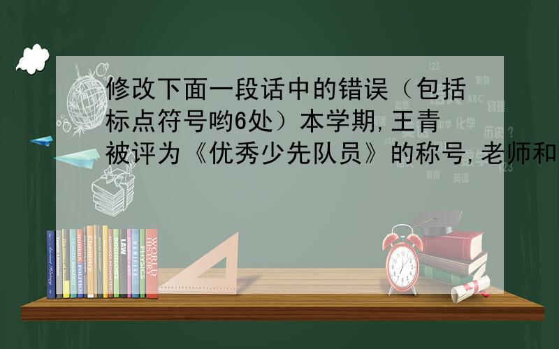 修改下面一段话中的错误（包括标点符号哟6处）本学期,王青被评为《优秀少先队员》的称号,老师和同学们都夸讲他.王青却歉虚地说：我要陆续努力,争取新的进步.