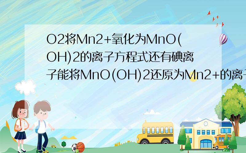 O2将Mn2+氧化为MnO(OH)2的离子方程式还有碘离子能将MnO(OH)2还原为Mn2+的离子方程式