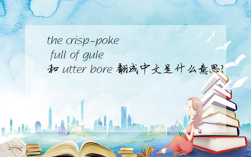 the crisp-poke full of gule 和 utter bore 翻成中文是什么意思?