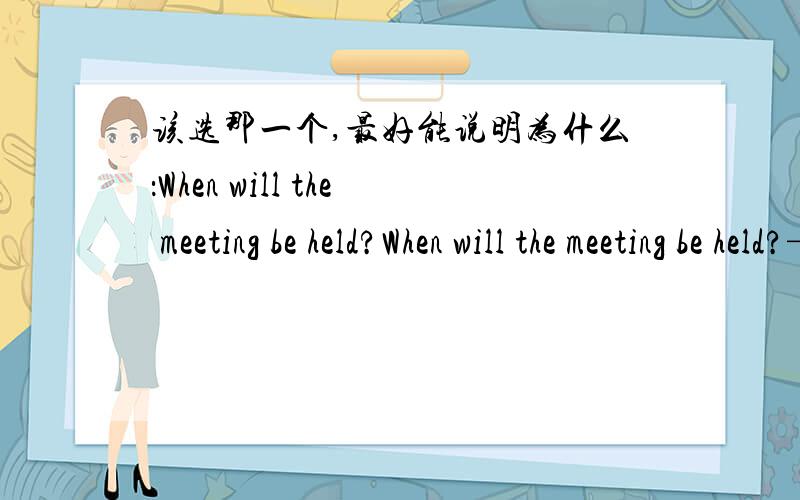 该选那一个,最好能说明为什么：When will the meeting be held?When will the meeting be held?— _____c_____.A.After a week B.A week before C.In a week D.A week ago