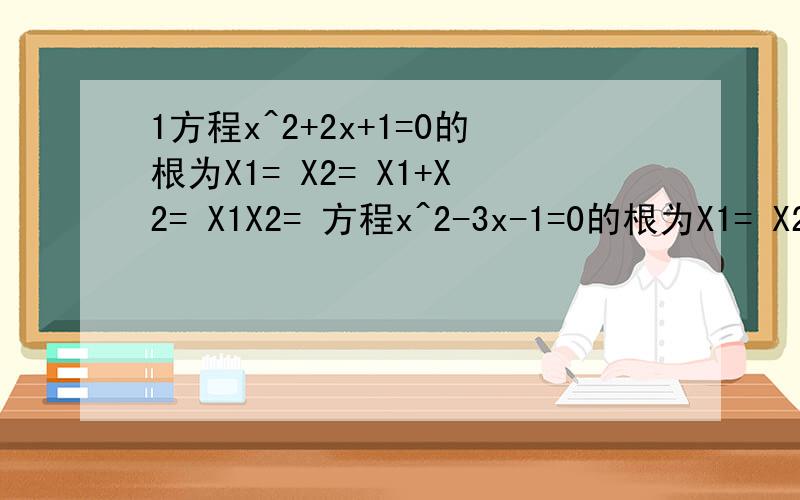 1方程x^2+2x+1=0的根为X1= X2= X1+X2= X1X2= 方程x^2-3x-1=0的根为X1= X2= X1+X2= X1X2= 方程3x^2+4x-7=0的根为X1= X2= X1+X2= X1X2=由上述的你能得出什么猜想 你能证明你的猜想吗?