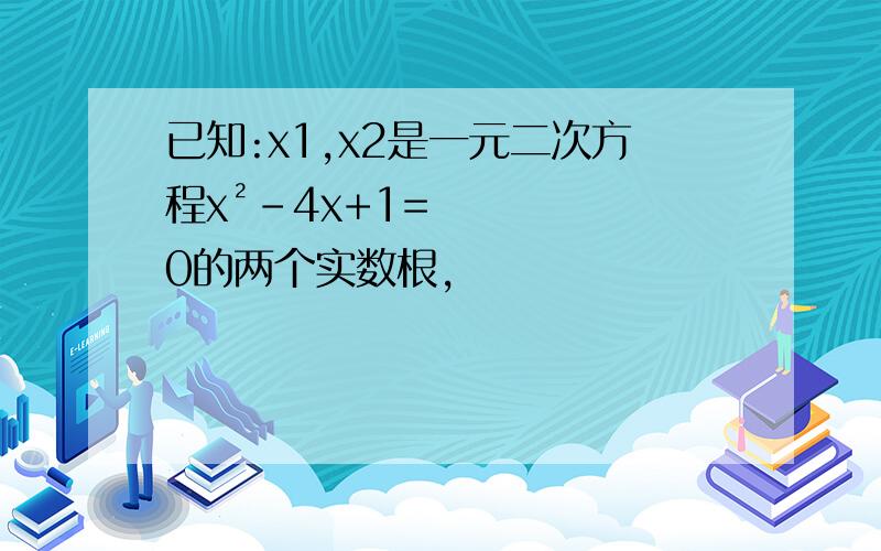 已知:x1,x2是一元二次方程x²-4x+1=0的两个实数根,