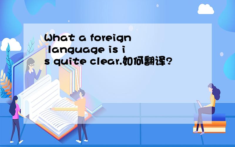 What a foreign language is is quite clear.如何翻译?
