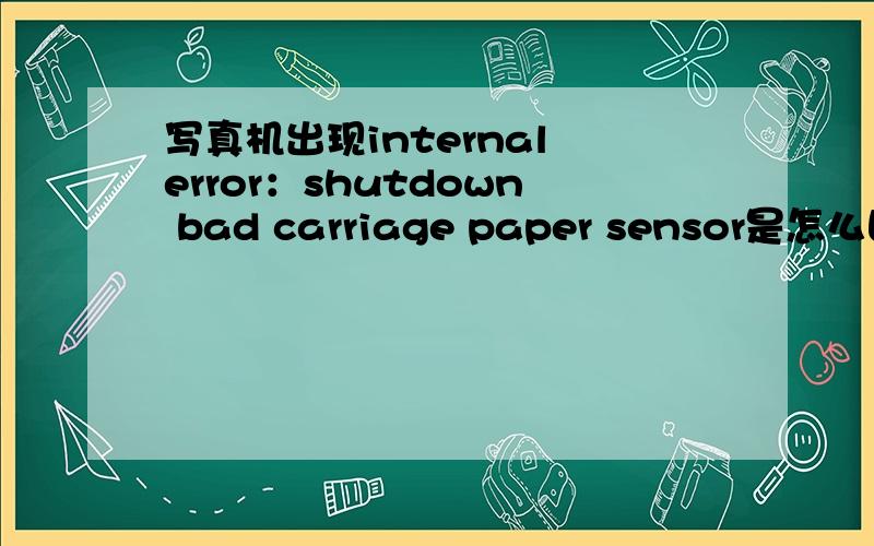 写真机出现internal error：shutdown bad carriage paper sensor是怎么回事啊?怎么处理呢?