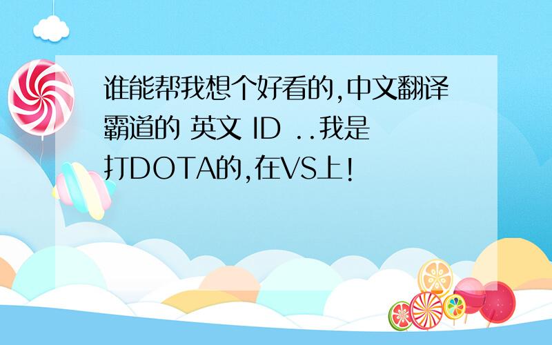 谁能帮我想个好看的,中文翻译霸道的 英文 ID ..我是打DOTA的,在VS上!
