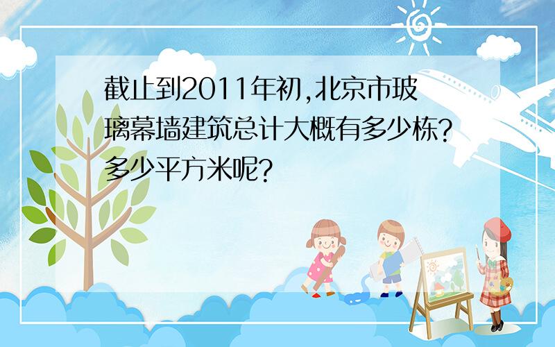 截止到2011年初,北京市玻璃幕墙建筑总计大概有多少栋?多少平方米呢?