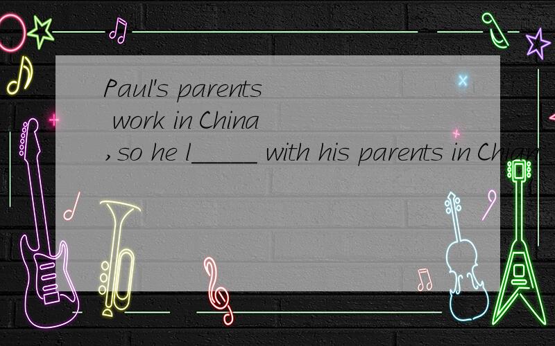 Paul's parents work in China,so he l_____ with his parents in Chian.