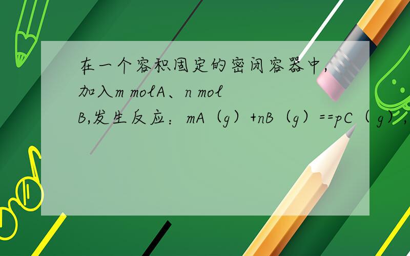 在一个容积固定的密闭容器中,加入m molA、n molB,发生反应：mA（g）+nB（g）==pC（ g）,平衡时C的浓度为w mol?L-1.若容器体积和温度不变,起始时放入a molA,b molB,c molC,要使平衡后C的浓度仍为w mol?L-1,