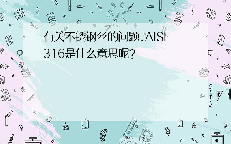 有关不锈钢丝的问题.AISI316是什么意思呢?