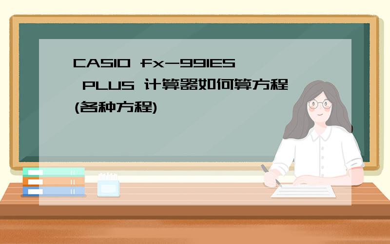CASIO fx-991ES PLUS 计算器如何算方程(各种方程)