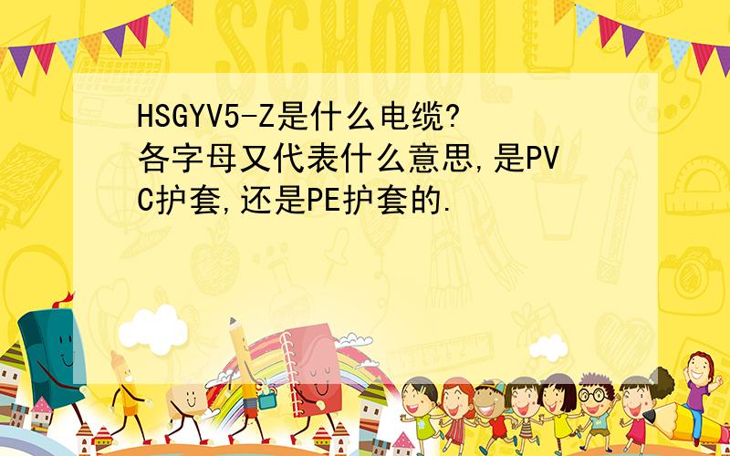 HSGYV5-Z是什么电缆?各字母又代表什么意思,是PVC护套,还是PE护套的.
