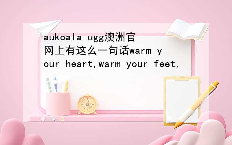 aukoala ugg澳洲官网上有这么一句话warm your heart,warm your feet,