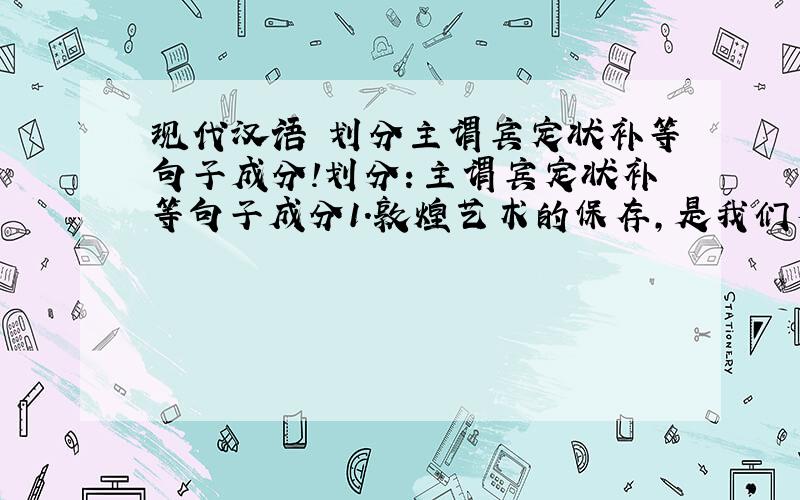 现代汉语 划分主谓宾定状补等句子成分!划分：主谓宾定状补等句子成分1.敦煌艺术的保存,是我们有可能来理解一千五百年来的中国艺术的成长.2.青藏铁路的通车把幸福带给了住在青藏高原