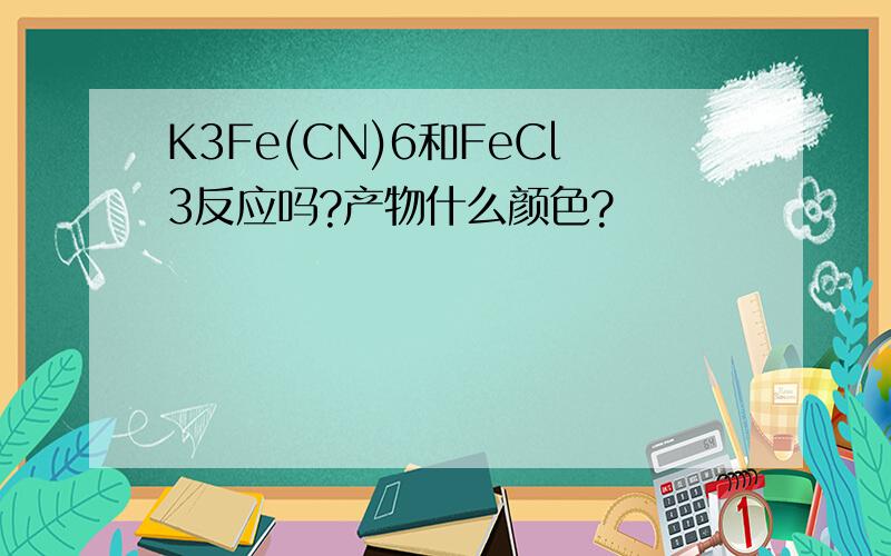 K3Fe(CN)6和FeCl3反应吗?产物什么颜色?