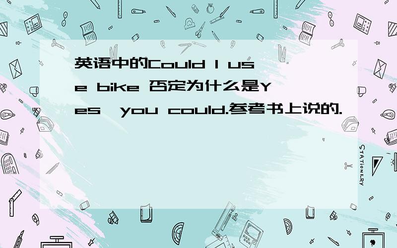 英语中的Could I use bike 否定为什么是Yes,you could.参考书上说的.