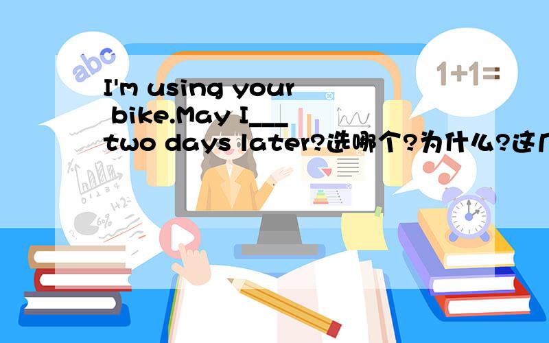 I'm using your bike.May I___two days later?选哪个?为什么?这几个短语该怎么用?A.give back it B.give back them C.give it back D.give them back