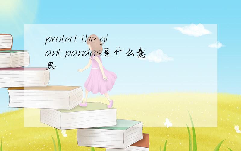 protect the giant pandas是什么意思