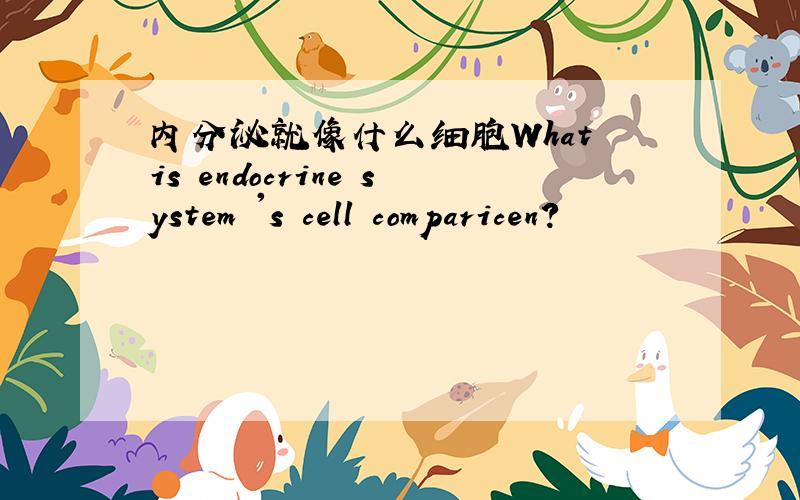 内分泌就像什么细胞What is endocrine system 's cell comparicen?