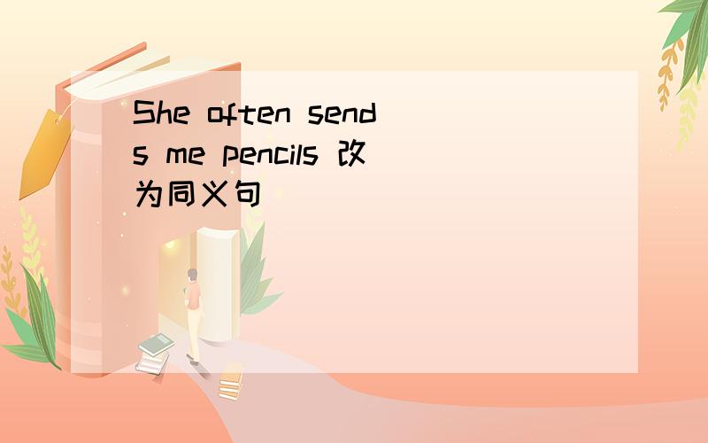 She often sends me pencils 改为同义句