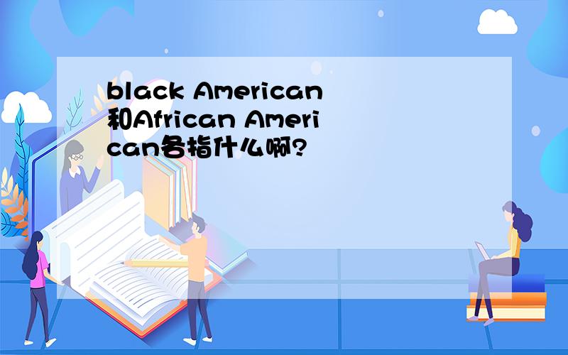 black American和African American各指什么啊?