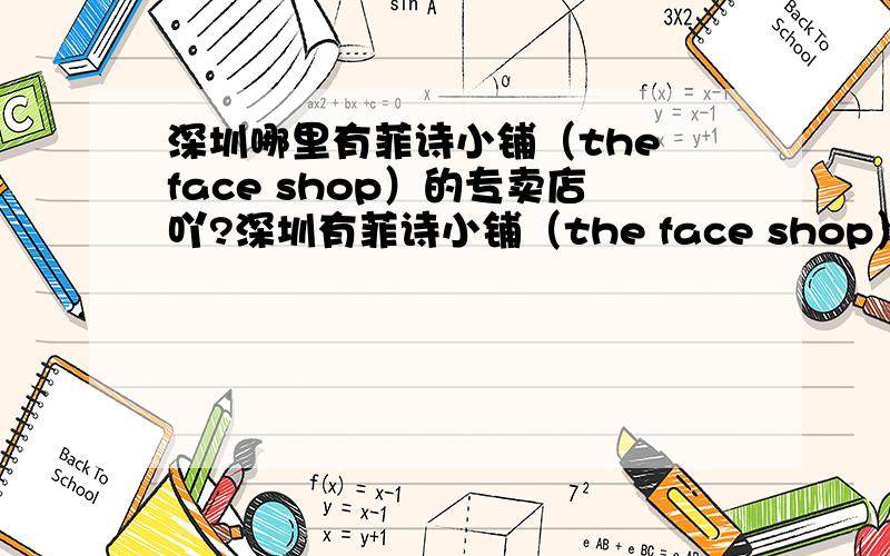 深圳哪里有菲诗小铺（the face shop）的专卖店吖?深圳有菲诗小铺（the face shop）的专卖店吗?有的话具体位置在哪里吖?能否把深圳所有有这个专卖店的地址都写下来?要详细的地址.