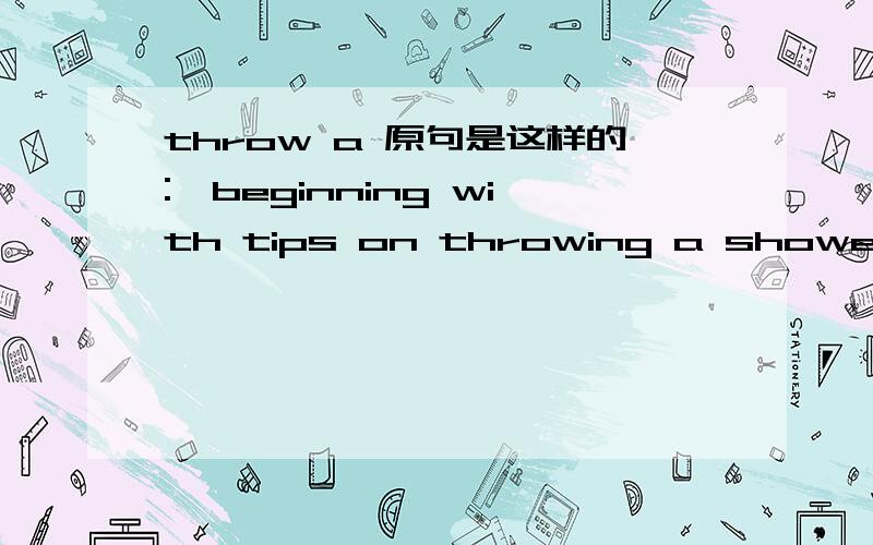 throw a 原句是这样的:,beginning with tips on throwing a shower.还有how to throw the best 解释一下这两个throw的意思,