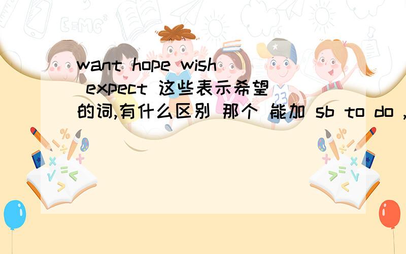 want hope wish expect 这些表示希望的词,有什么区别 那个 能加 sb to do ,请给我详细说说!