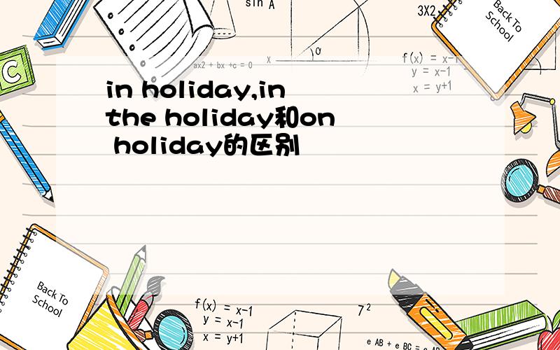in holiday,in the holiday和on holiday的区别