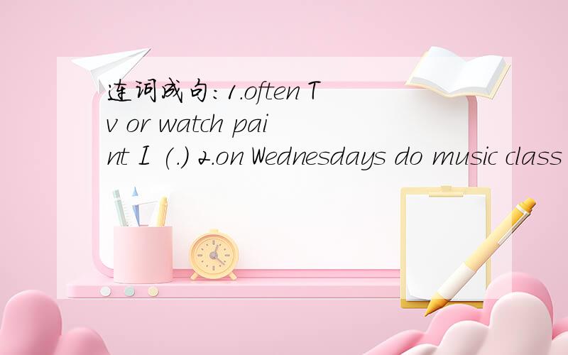 连词成句：1.often Tv or watch paint I (.) 2.on Wednesdays do music class have yuo(?)（悬赏二十分）