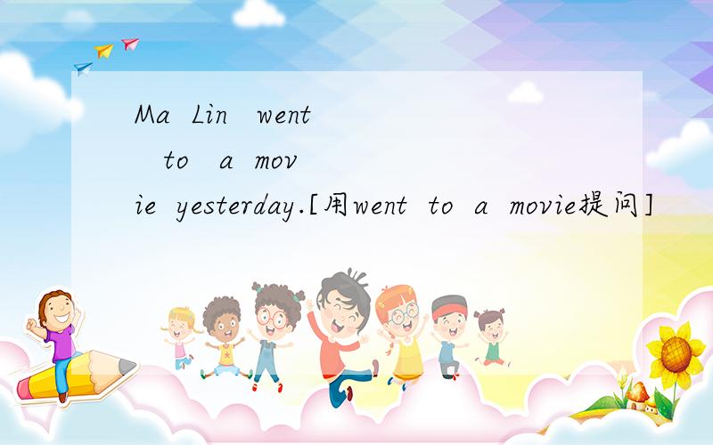Ma  Lin   went   to   a  movie  yesterday.[用went  to  a  movie提问]