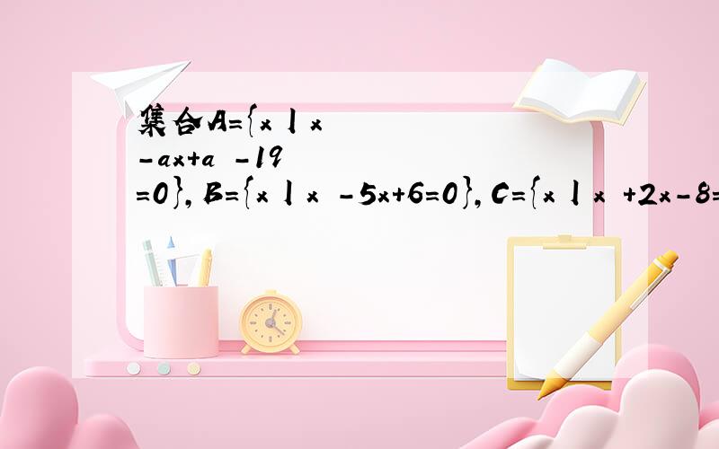集合A={x丨x²-ax+a²-19=0},B={x丨x²-5x+6=0},C={x丨x²+2x-8=0}满足A∩B≠空集,A∩C=空集,求实数a的值
