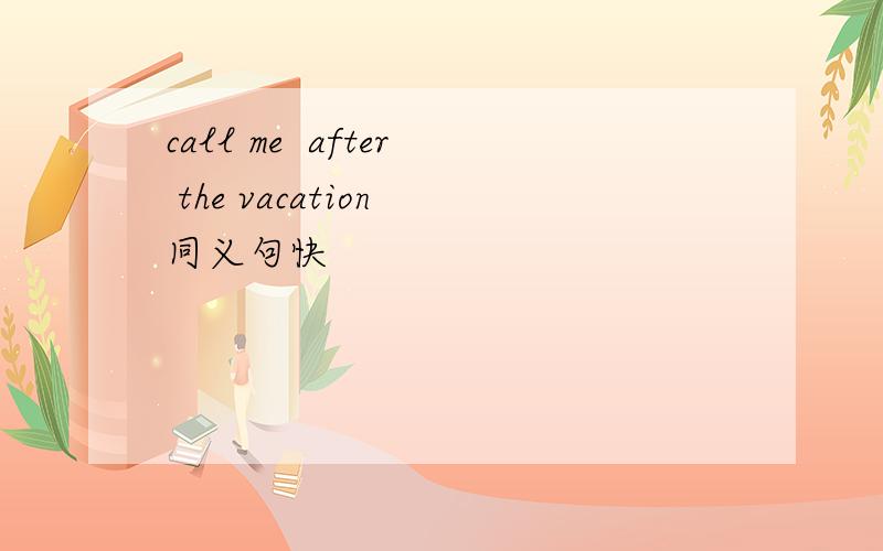call me  after the vacation 同义句快