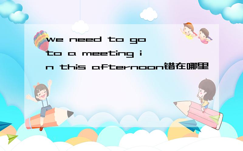 we need to go to a meeting in this afternoon错在哪里