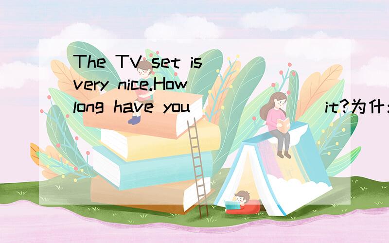 The TV set is very nice.How long have you _______it?为什么选择C呢?A.bought B.had C.taken