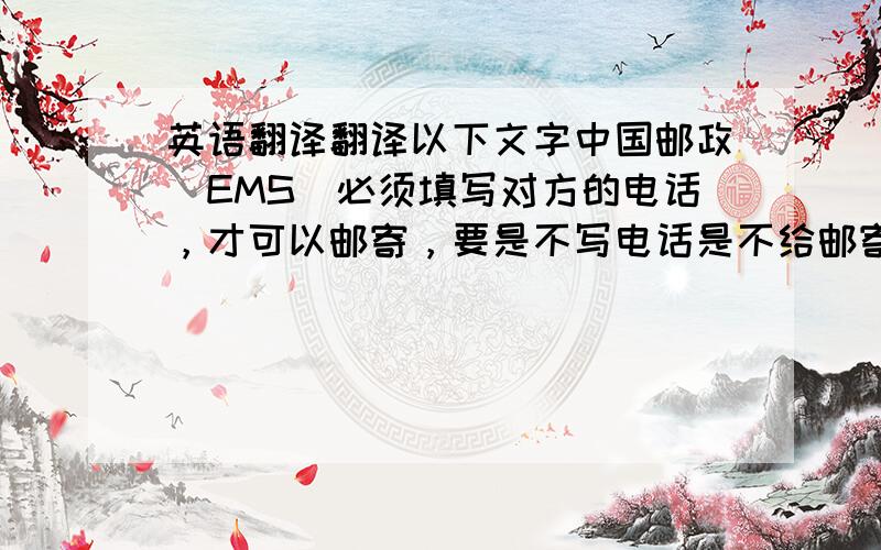 英语翻译翻译以下文字中国邮政（EMS）必须填写对方的电话，才可以邮寄，要是不写电话是不给邮寄的。可以留一个您的联系电话吗？