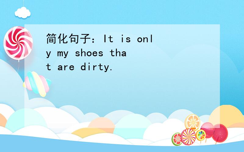 简化句子：It is only my shoes that are dirty.