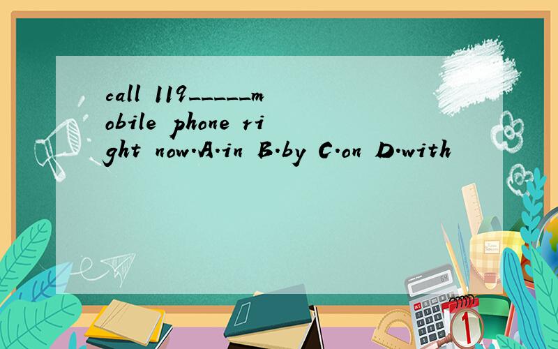 call 119_____mobile phone right now.A.in B.by C.on D.with