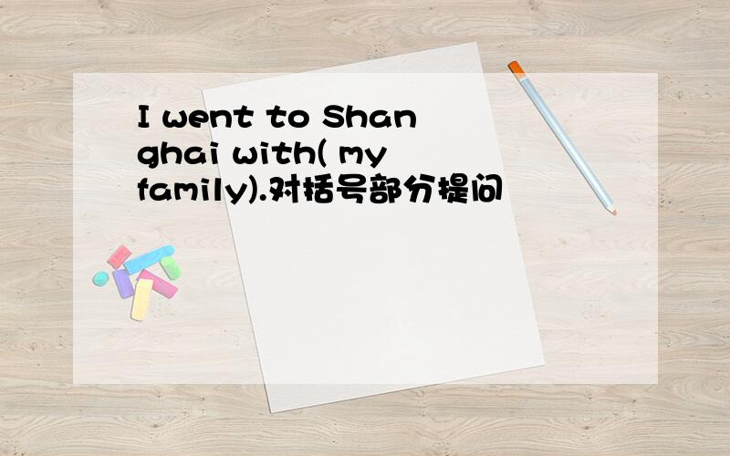 I went to Shanghai with( my family).对括号部分提问