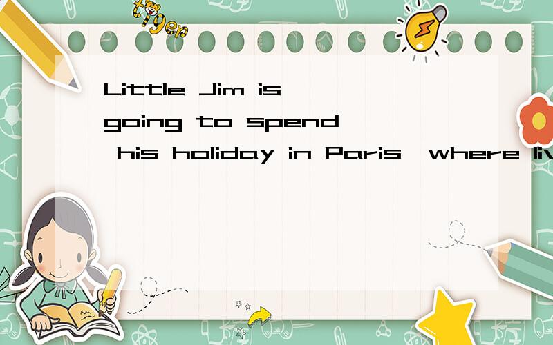 Little Jim is going to spend his holiday in Paris,where lives his uncle这句话里的where用的对吗?可以换成which    看成非限定性定语从句吗?为什么?这个where在局子里是什么成分?整个句子是非限定性定语从句还