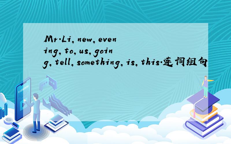 Mr.Li,new,evening,to,us,going,tell,something,is,this.连词组句