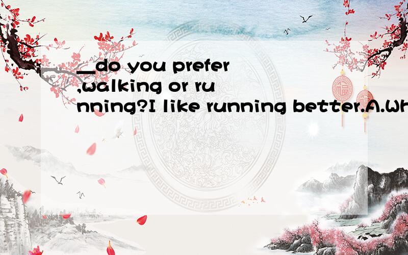 ＿do you prefer,walking or running?I like running better.A.What B.How C.When D.Which