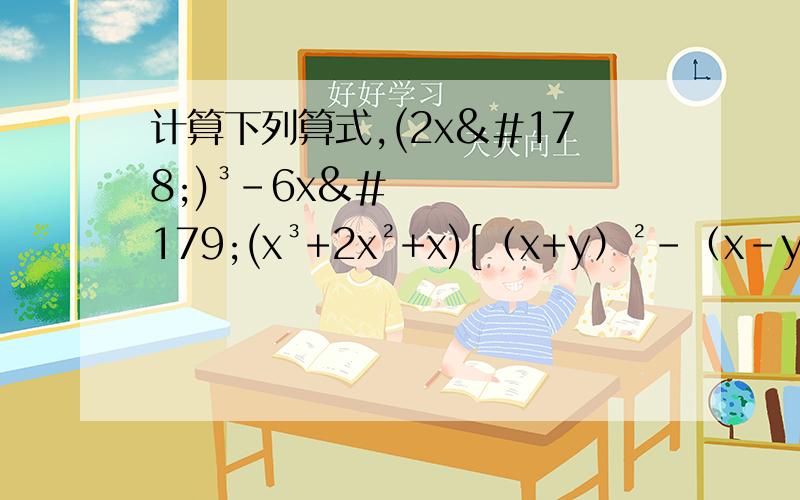 计算下列算式,(2x²)³-6x³(x³+2x²+x)[（x+y）²-（x-y）²]÷2xya²（a+1）²-2（a²-2a+4）